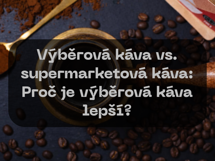 Výběrová káva vs supermarketová káva Proč je výběrová káva lepší